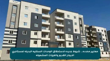 معايير محددة.. شروط جديدة لاستحقاق الوحدات السكنية البديلة لمستأجري الإيجار القديم والفئات المشمولة